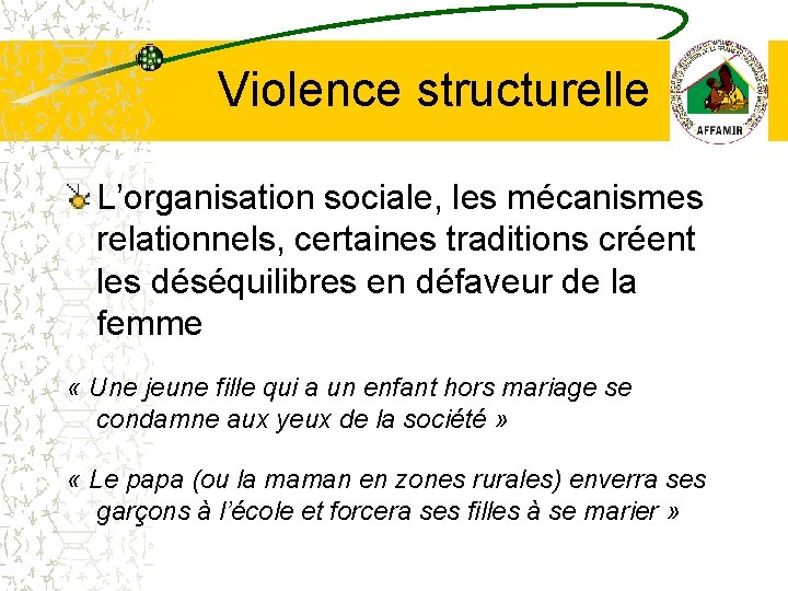 Violence structurelle L’organisation sociale, les mécanismes relationnels, certaines traditions créent les déséquilibres en défaveur