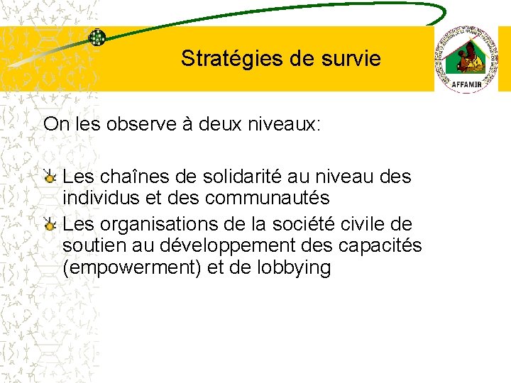 Stratégies de survie On les observe à deux niveaux: Les chaînes de solidarité au