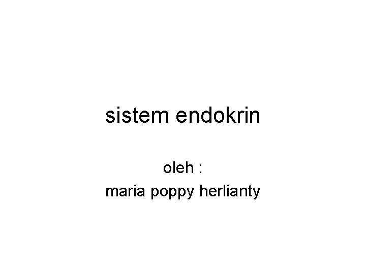 sistem endokrin oleh : maria poppy herlianty 