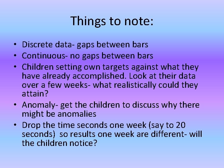 Things to note: • Discrete data- gaps between bars • Continuous- no gaps between