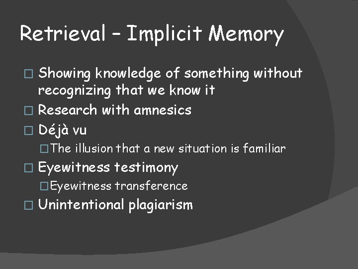 Retrieval – Implicit Memory Showing knowledge of something without recognizing that we know it Retrieval – Implicit Memory Showing knowledge of something without recognizing that we know it