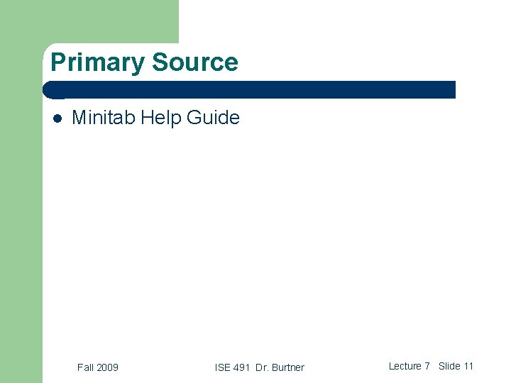 Primary Source l Minitab Help Guide Fall 2009 ISE 491 Dr. Burtner Lecture 7