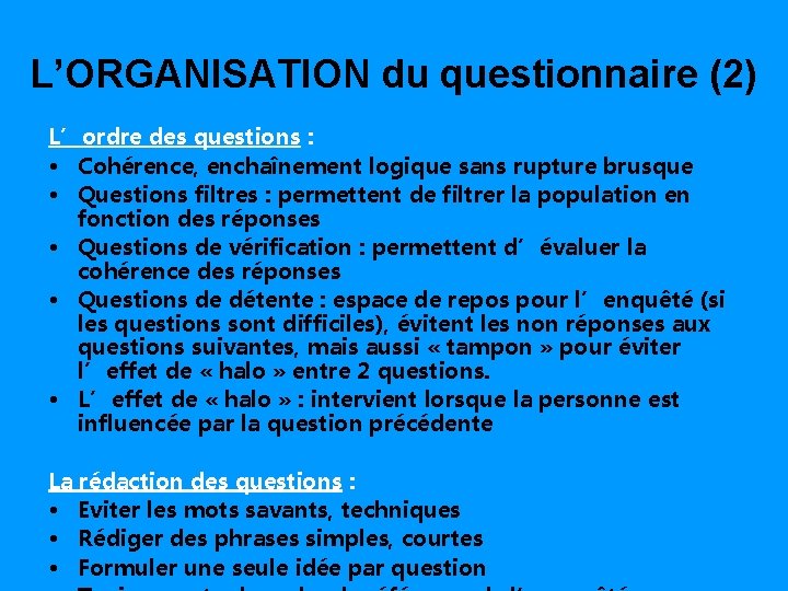 L’ORGANISATION du questionnaire (2) L’ordre des questions : • Cohérence, enchaînement logique sans rupture