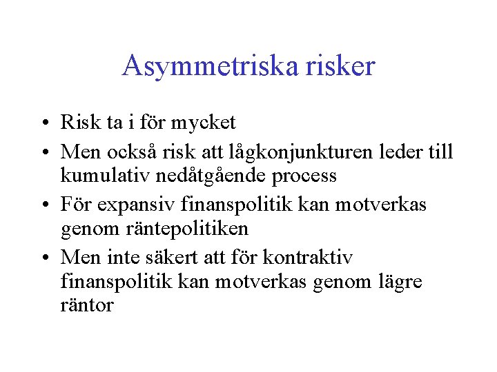 Asymmetriska risker • Risk ta i för mycket • Men också risk att lågkonjunkturen