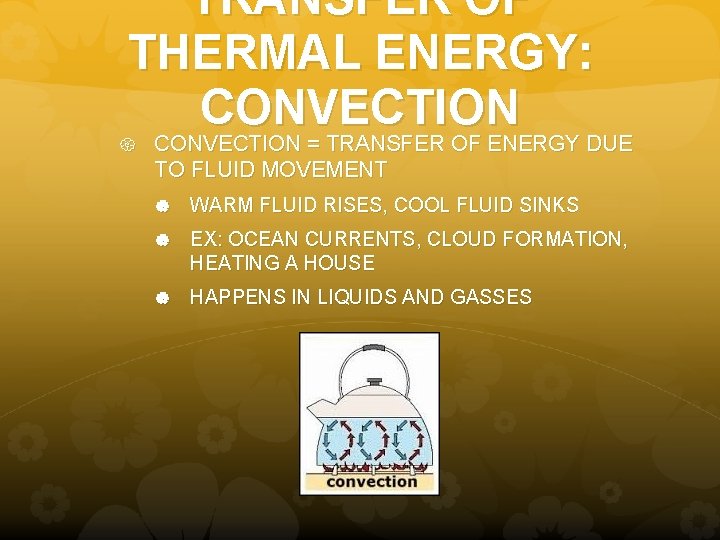 TRANSFER OF THERMAL ENERGY: CONVECTION = TRANSFER OF ENERGY DUE TO FLUID MOVEMENT WARM