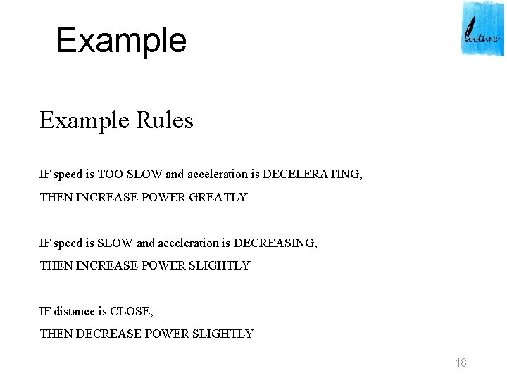 Example Rules IF speed is TOO SLOW and acceleration is DECELERATING, THEN INCREASE POWER Example Rules IF speed is TOO SLOW and acceleration is DECELERATING, THEN INCREASE POWER
