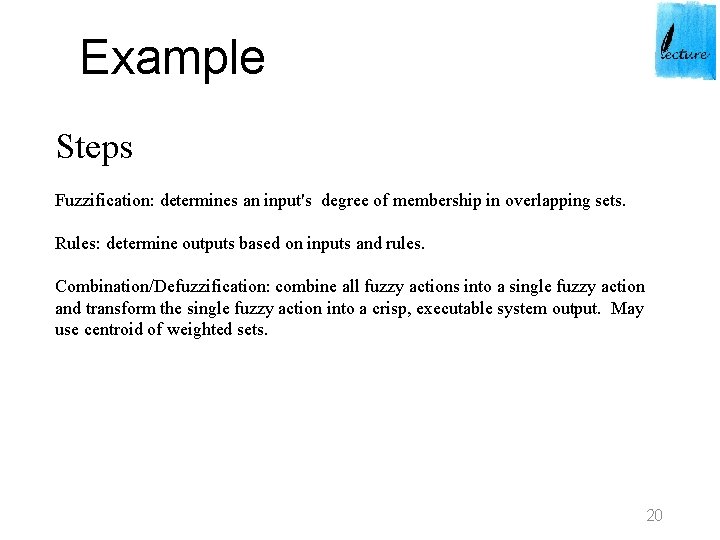 Example Steps Fuzzification: determines an input's degree of membership in overlapping sets. Rules: determine Example Steps Fuzzification: determines an input's degree of membership in overlapping sets. Rules: determine