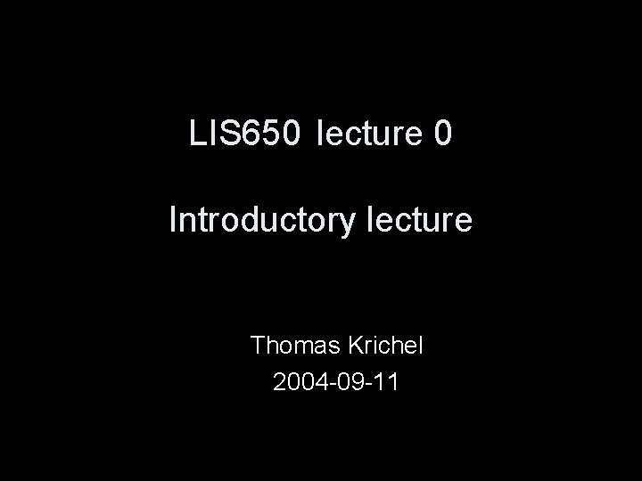 LIS 650 lecture 0 Introductory lecture Thomas Krichel 2004 -09 -11 