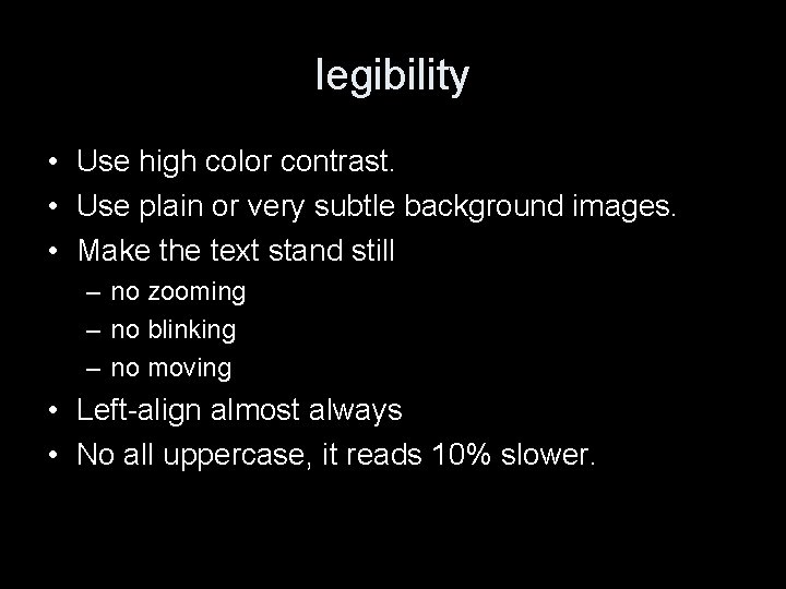 legibility • Use high color contrast. • Use plain or very subtle background images.