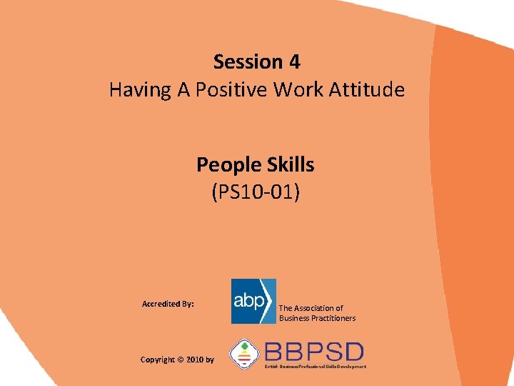 Session 4 Having A Positive Work Attitude People Skills (PS 10 -01) Accredited By: