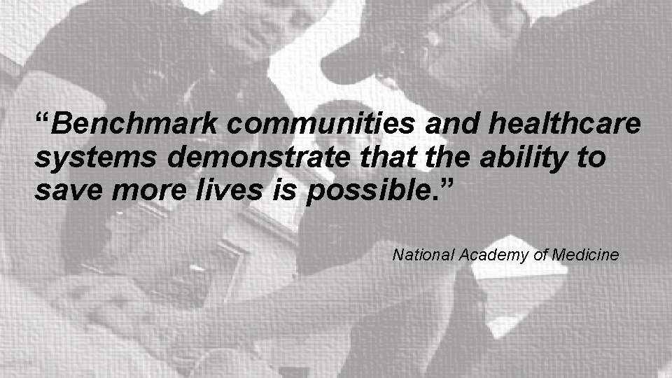 “Benchmark communities and healthcare systems demonstrate that the ability to save more lives is