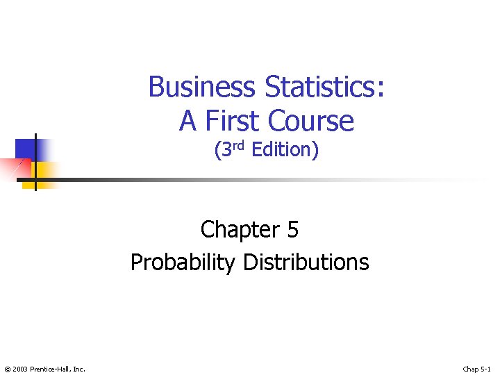 Business Statistics: A First Course (3 rd Edition) Chapter 5 Probability Distributions © 2003