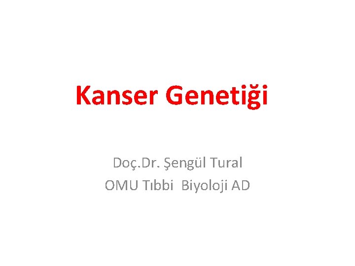 Kanser Genetiği Doç. Dr. Şengül Tural OMU Tıbbi Biyoloji AD 