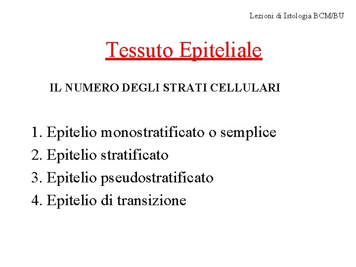 Lezioni di Istologia BCM/BU Tessuto Epiteliale IL NUMERO DEGLI STRATI CELLULARI 1. Epitelio monostratificato