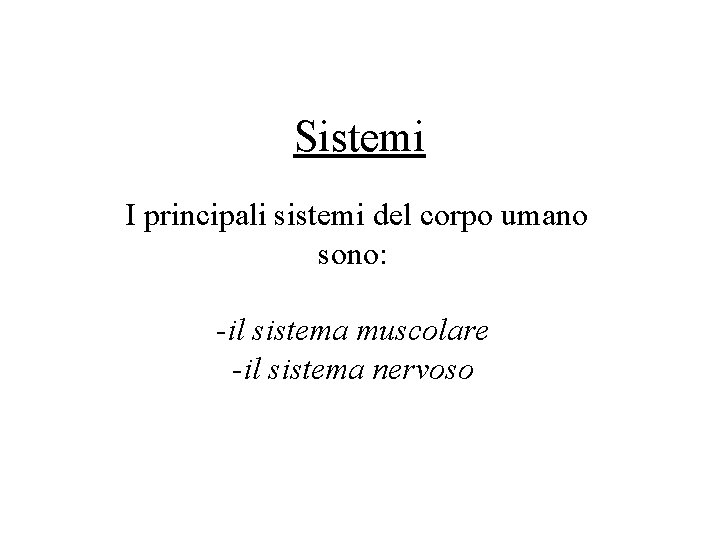 Sistemi I principali sistemi del corpo umano sono: -il sistema muscolare -il sistema nervoso