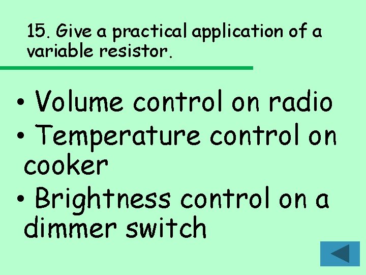 15. Give a practical application of a variable resistor. • Volume control on radio 15. Give a practical application of a variable resistor. • Volume control on radio