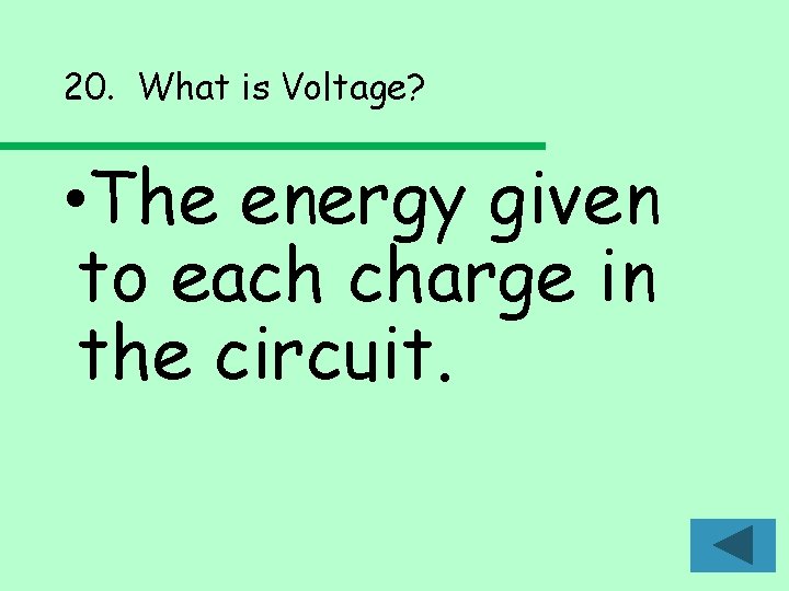 20. What is Voltage? • The energy given to each charge in the circuit. 20. What is Voltage? • The energy given to each charge in the circuit.