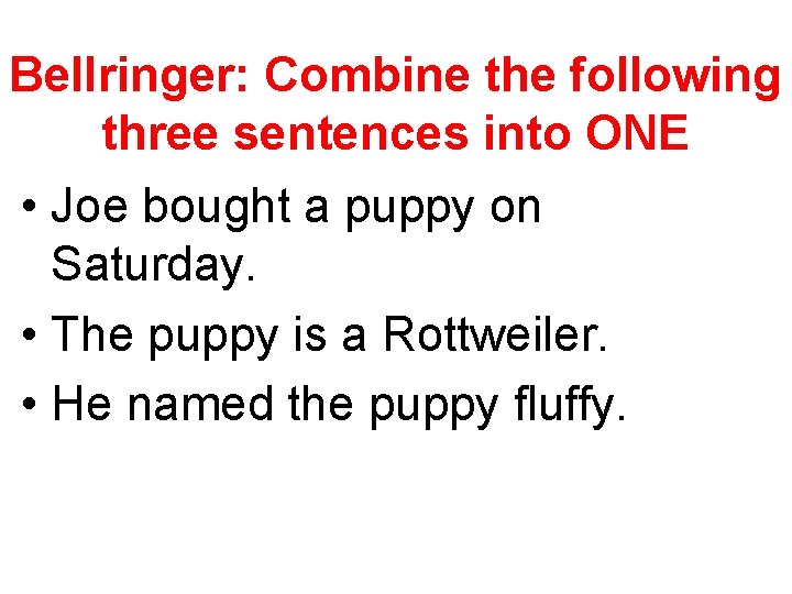 Bellringer: Combine the following three sentences into ONE • Joe bought a puppy on