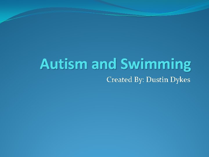 Autism and Swimming Created By Dustin Dykes Symptoms