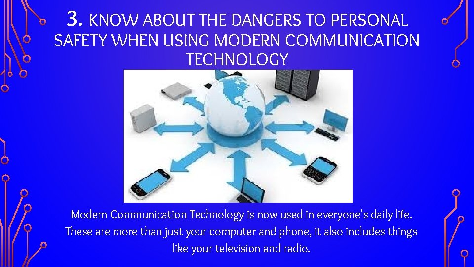 3. KNOW ABOUT THE DANGERS TO PERSONAL SAFETY WHEN USING MODERN COMMUNICATION TECHNOLOGY Modern