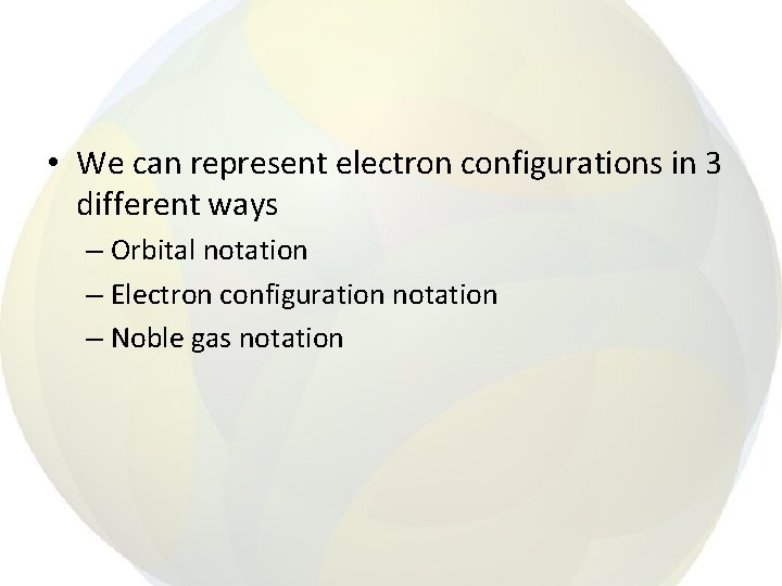  • We can represent electron configurations in 3 different ways – Orbital notation