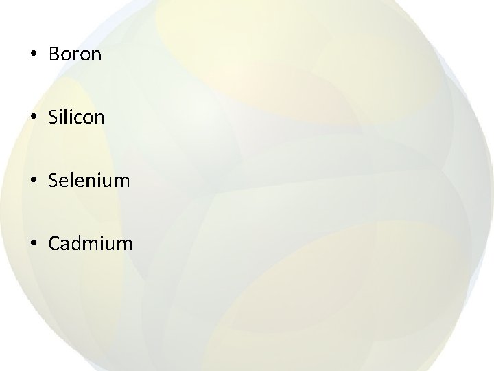  • Boron • Silicon • Selenium • Cadmium 