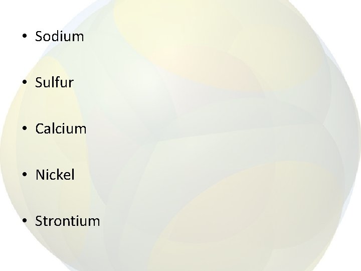  • Sodium • Sulfur • Calcium • Nickel • Strontium 