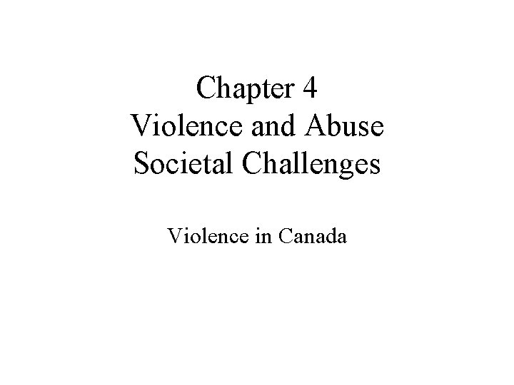 Chapter 4 Violence and Abuse Societal Challenges Violence in Canada 