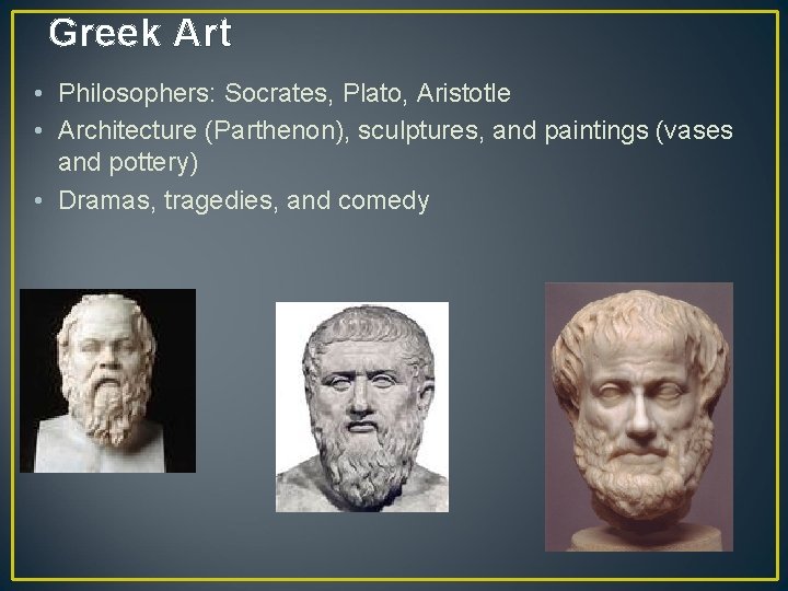 Greek Art • Philosophers: Socrates, Plato, Aristotle • Architecture (Parthenon), sculptures, and paintings (vases