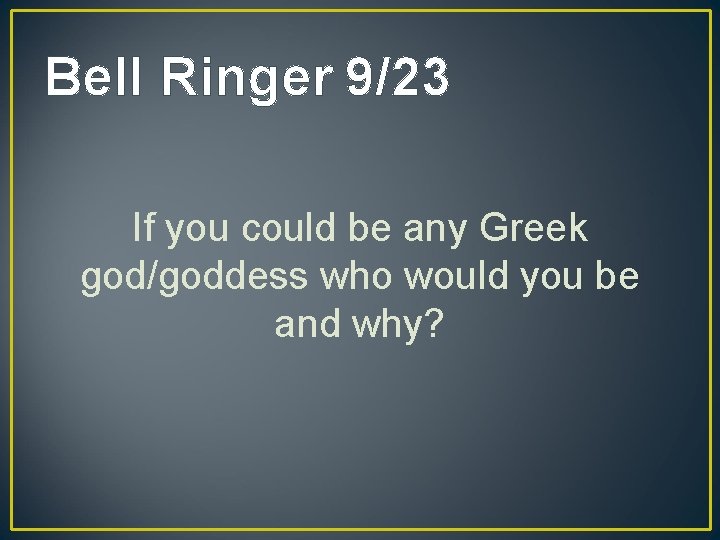 Bell Ringer 9/23 If you could be any Greek god/goddess who would you be