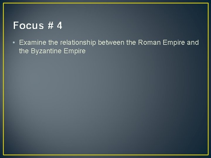 Focus # 4 • Examine the relationship between the Roman Empire and the Byzantine