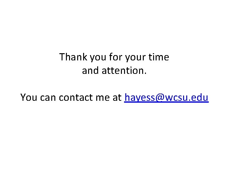 Thank you for your time and attention. You can contact me at hayess@wcsu. edu