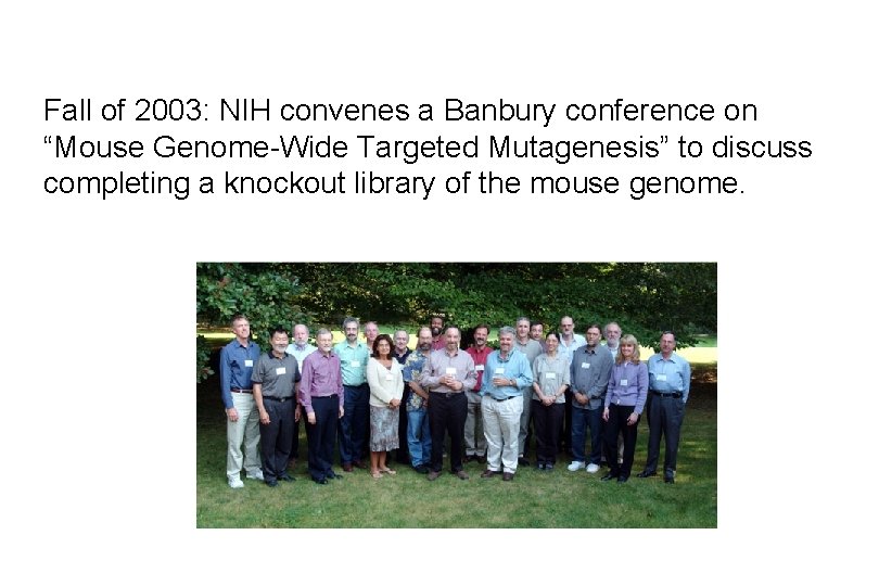 Fall of 2003: NIH convenes a Banbury conference on “Mouse Genome-Wide Targeted Mutagenesis” to