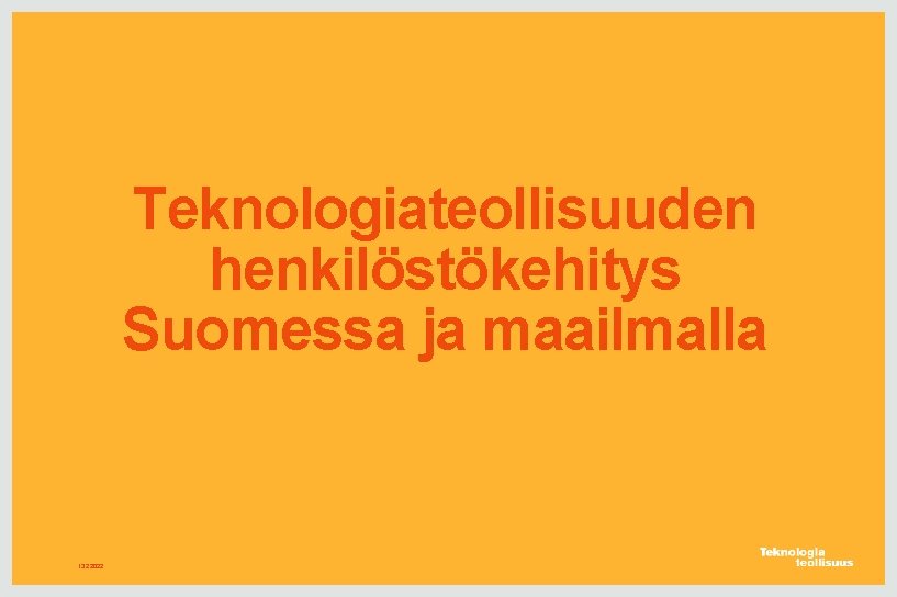 Teknologiateollisuuden henkilöstökehitys Suomessa ja maailmalla 13. 2. 2022 Teknologiateollisuuden henkilöstökehitys Suomessa ja maailmalla 13. 2. 2022