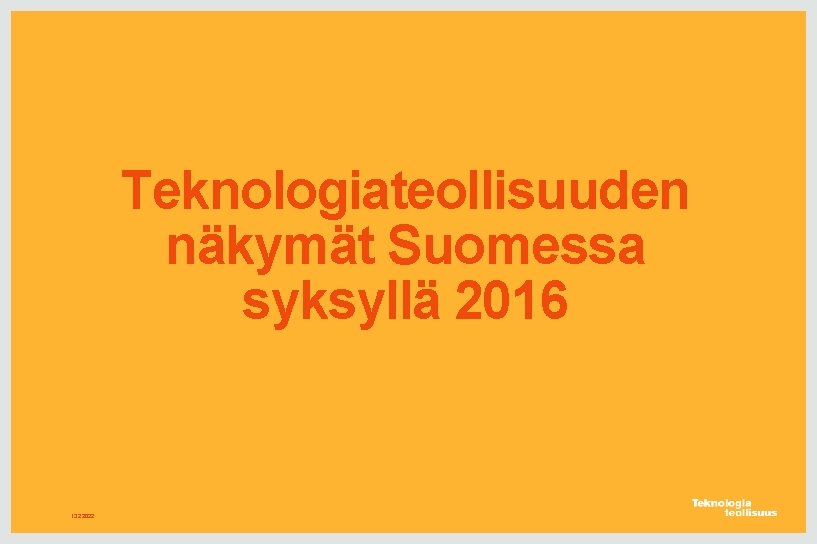 Teknologiateollisuuden näkymät Suomessa syksyllä 2016 13. 2. 2022 