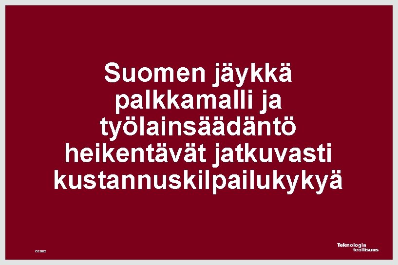 Suomen jäykkä palkkamalli ja työlainsäädäntö heikentävät jatkuvasti kustannuskilpailukykyä 13. 2. 2022 