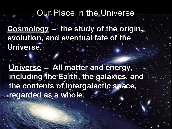 Our Place in the Universe Cosmology -- the study of the origin, evolution, and