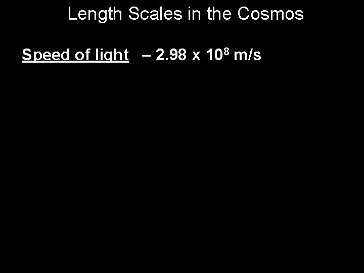 Length Scales in the Cosmos Speed of light – 2. 98 x 108 m/s