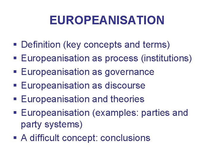 EUROPEANISATION § § § Definition (key concepts and terms) Europeanisation as process (institutions) Europeanisation