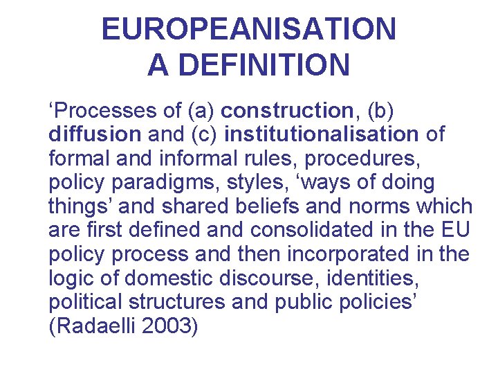 EUROPEANISATION A DEFINITION ‘Processes of (a) construction, (b) diffusion and (c) institutionalisation of formal