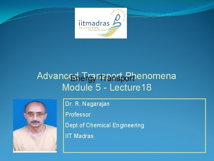 Advanced Transport Phenomena Energy Transport Module 5 - Lecture 18 Dr. R. Nagarajan Professor