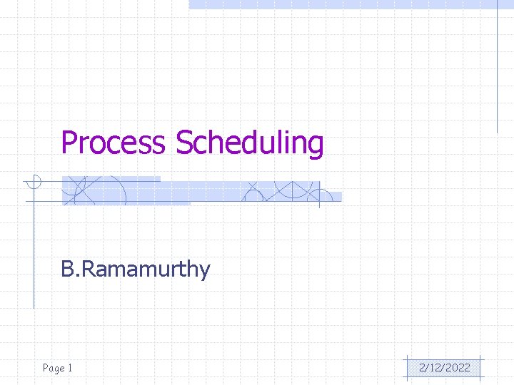 Process Scheduling B. Ramamurthy Page 1 2/12/2022 
