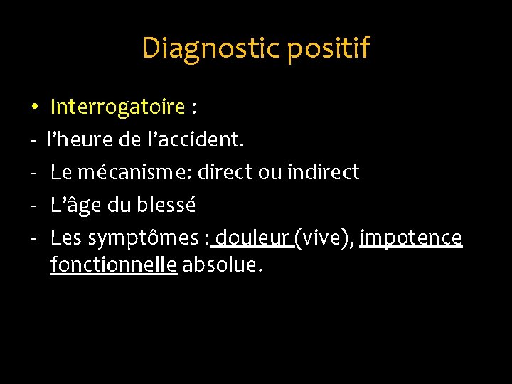 Diagnostic positif • - Interrogatoire : l’heure de l’accident. Le mécanisme: direct ou indirect