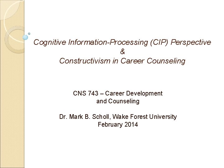 Cognitive Information-Processing (CIP) Perspective & Constructivism in Career Counseling CNS 743 – Career Development