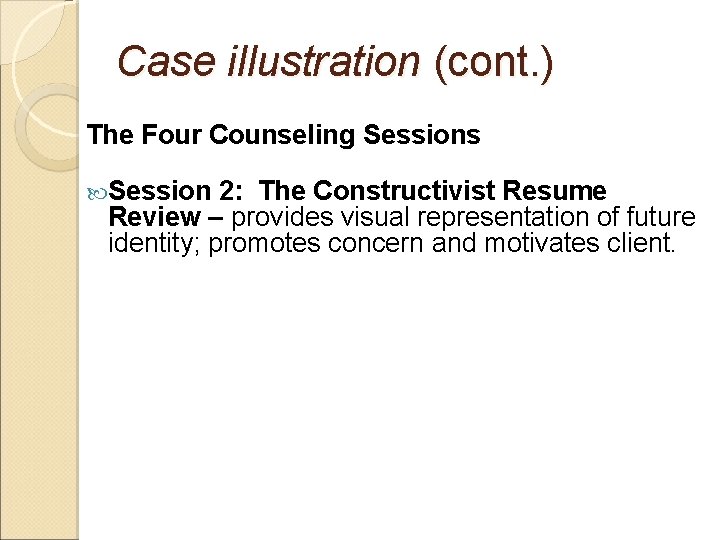 Case illustration (cont. ) The Four Counseling Sessions Session 2: The Constructivist Resume Review