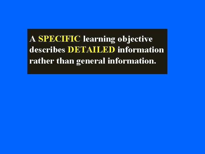 A SPECIFIC learning objective describes DETAILED information rather than general information. 