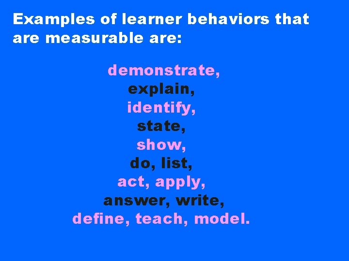 Examples of learner behaviors that are measurable are: demonstrate, explain, identify, state, show, do,