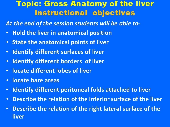 Topic: Gross Anatomy of the liver Instructional objectives At the end of the session