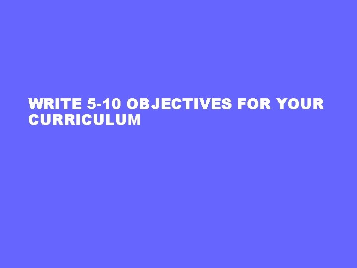 WRITE 5 -10 OBJECTIVES FOR YOUR CURRICULUM 