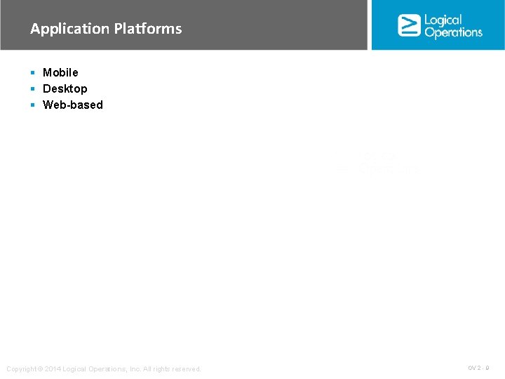 Application Platforms § Mobile § Desktop § Web-based Copyright © 2014 Logical Operations, Inc. Application Platforms § Mobile § Desktop § Web-based Copyright © 2014 Logical Operations, Inc.